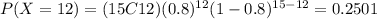 P(X=12)=(15C12)(0.8)^{12} (1-0.8)^{15-12}=0.2501