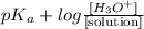pK_{a} + log \frac{[H_{3}O^{+}]}{[\text{solution}]}