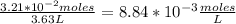 \frac{3.21*10^{-2}moles }{3.63 L} =8.84*10^{-3} \frac{moles}{L}