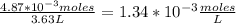 \frac{4.87*10^{-3}moles }{3.63 L} =1.34*10^{-3} \frac{moles}{L}