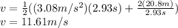 v=\frac{1}{2}((3.08m/s^2)(2.93s)+\frac{2(20.8m)}{2.93s} )\\v=11.61m/s
