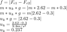 f=|F_{c1}-F_{c2}|\\m*u_{k}*g=|m*2.62-m*0.3|\\m*u_{k}*g=m|2.62-0.3|\\u_{k}*g=|2.62-0.3|\\u_{k}=\frac{2.62-0.3}{9.8m/s^2}\\u_{k}=0.237