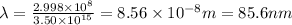 \lambda = \frac{2.998\times10^{8}}{3.50\times10^{15}}=8.56\times10^{-8} m = 85.6 nm
