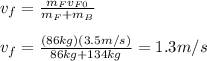 v_f=\frac{m_{F}v_{F0}}{m_{F}+m_{B}} \\\\v_f=\frac{(86kg)(3.5m/s)}{86kg+134kg}=1.3m/s