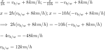 \frac{x}{2h} =v_{b/w}+8km/h; -\frac{x}{10h} =-v_{b/w}+8km/h\\\\x=2h(v_{b/w}+8km/h);x=-10h(-v_{b/w}+8km/h)\\\\\implies 2h(v_{b/w}+8km/h)=-10h(-v_{b/w}+8km/h)\\\\-4v_{b/w}=-48km/h\\\\v_{b/w}=12km/h
