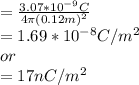=\frac{3.07*10^{-9}C}{4\pi (0.12m)^2}\\ =1.69*10^{-8}C/m^2\\or\\=17nC/m^2