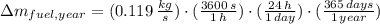 \Delta m_{fuel,year} = (0.119\,\frac{kg}{s})\cdot (\frac{3600\,s}{1\,h} )\cdot (\frac{24\,h}{1\,day} )\cdot(\frac{365\,days}{1\,year} )