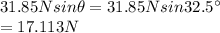 31.85Nsin\theta=31.85Nsin 32.5\textdegree\\=17.113N