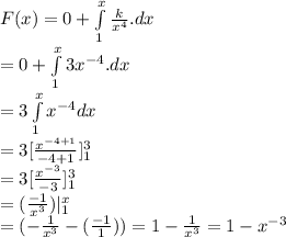 F(x) = 0 +  \int\limits^x_1 {\frac{k}{x^4}}.dx\\= 0 +  \int\limits^x_1 3x^{-4}.dx\\= 3 \int\limits^x_1 x^{-4}dx\\= 3[\frac{x^{-4+1}}{-4+1}]^3_1\\= 3[\frac{x^{-3}}{-3}]^3_1\\=(\frac{-1}{x^3})|^x_1\\=(-\frac{1}{x^3}-(\frac{-1}{1}))=1- \frac{1}{x^3}=1-x^{-3}