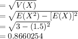 = \sqrt{V(X)}\\ =\sqrt{E(X^2)-[E(X)]^2} \\=\sqrt{3-(1.5)^2} \\=0.8660254