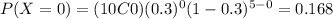 P(X=0)=(10C0)(0.3)^0 (1-0.3)^{5-0}=0.168