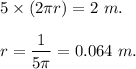 5\times ( 2\pi r)=2 \ m .\\\\r=\dfrac{1}{5 \pi}=0.064\ m.