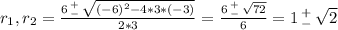 r_1 , r_2 = \frac{6 \, ^+_- \, \sqrt{(-6)^2 - 4 * 3 * (-3)} }{2 * 3} = \frac{6 \, ^+_- \, \sqrt{72}}{6} = 1 \, ^+_- \, \sqrt{2}