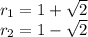 r_1 = 1 + \sqrt 2\\r_2 = 1- \sqrt 2