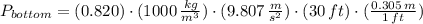 P_{bottom} = (0.820)\cdot (1000\,\frac{kg}{m^{3}})\cdot (9.807\,\frac{m}{s^{2}})\cdot (30\,ft)\cdot (\frac{0.305\,m}{1\,ft} )