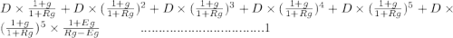 D \times \frac{1+g}{1+Rg} + D \times (\frac{1+g}{1+Rg})^2 + D \times (\frac{1+g}{1+Rg})^3 + D \times (\frac{1+g}{1+Rg})^4 + D \times (\frac{1+g}{1+Rg})^5 + D \times (\frac{1+g}{1+Rg})^5 \times \frac{1+Eg}{Rg-Eg}    \ \ \ \ \ \ \ \ \  ..................................1