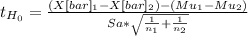 t_{H_0}= \frac{(X[bar]_1-X[bar]_2)-(Mu_1-Mu_2)}{Sa*\sqrt{\frac{1}{n_1} +\frac{1}{n_2} } }
