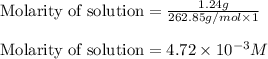 \text{Molarity of solution}=\frac{1.24g}{262.85g/mol\times 1}\\\\\text{Molarity of solution}=4.72\times 10^{-3}M