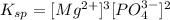 K_{sp}=[Mg^{2+}]^3[PO_4^{3-}]^2