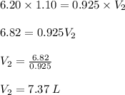 6.20 \times 1.10 = 0.925 \times V_2\\\\6.82 = 0.925V_2\\\\V_2=\frac{6.82}{ 0.925} \\\\V_2= 7.37 \;L