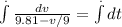 \int\limits^.\frac{dv}{9.81-v/9} = \int\limits^ .dt