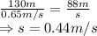  \frac{130m}{0.65m/s}=\frac{88m}{s}\\ \Rightarrow s = 0.44 m/s