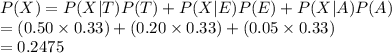P(X)=P(X|T)P(T)+P(X|E)P(E)+P(X|A)P(A)\\=(0.50\times0.33)+(0.20\times0.33)+(0.05\times0.33)\\=0.2475