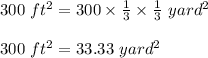 300\ ft^2 = 300 \times \frac{1}{3} \times \frac{1}{3}\ yard^2\\\\300\ ft^2 =33.33\ yard^2