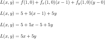 L(x,y)=f(1,0)+f_x(1,0)(x-1)+f_y(1,0)(y-0)\\\\L(x,y)=5+5(x-1)+5y\\\\L(x,y)=5+5x-5+5y\\\\L(x,y)=5x+5y