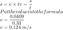 s=v\times tv=\dfrac{s}{t}\\Put the value into the formula\\v=\dfrac{0.0409}{0.33}\\v=0.124\ m/s\\