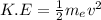 K.E = \frac{1}{2} m_ev^2