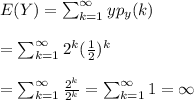 E(Y)=\sum\imits^\infty_{k=1}yp_y(k)\\\\=\sum\imits^\infty_{k=1}2^k(\frac{1}{2})^k\\\\=\sum\imits^\infty_{k=1}\frac{2^k}{2^k}=\sum\imits^\infty_{k=1}1=\infty