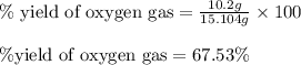 \%\text{ yield of oxygen gas}=\frac{10.2g}{15.104g}\times 100\\\\\% \text{yield of oxygen gas}=67.53\%