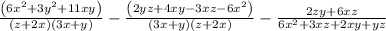 \frac{\left(6 x^{2}+3 y^{2}+11 x y\right)}{(z+2 x)(3 x+y)}-\frac{\left(2 y z+4 x y-3 x z-6 x^{2}\right)}{(3 x+y)(z+2 x)}-\frac{2 z y+6 x z}{6 x^{2}+3 x z+2 x y+y z}