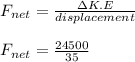 F_{net} = \frac{\Delta K.E}{displacement} \\\\F_{net} = \frac{24500}{35}
