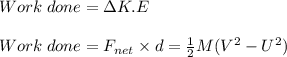Work\;done = \Delta K.E\\\\Work\;done = F_{net}\times d=\frac{1}{2} M(V^2-U^2)