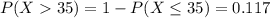 P(X35) = 1-P(X \leq 35)= 0.117
