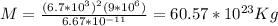 M = \frac{(6.7*10^3)^2(9*10^6)}{6.67*10^{-11}} = 60.57*10^{23}Kg