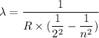 \lambda=\dfrac{1}{R\times (\dfrac{1}{2^2}-\dfrac{1}{n^2})}