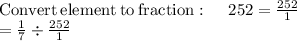 \mathrm{Convert\:element\:to\:fraction}:\quad \:252=\frac{252}{1}\\=\frac{1}{7}\div \frac{252}{1}