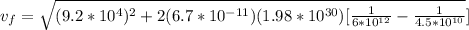v_{f} = \sqrt{(9.2*10^{4})^{2} + 2(6.7*10^{-11})(1.98*10^{30})[\frac{1}{6*10^{12}}-\frac{1}{4.5*10^{10} }  }     }   ]
