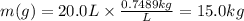 m(g) = 20.0 L \times \frac{0.7489kg}{L} = 15.0 kg