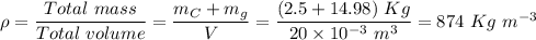 \rho = \dfrac{Total~mass}{Total~volume} = \dfrac{m_{C} + m_{g}}{V} = \dfrac{(2.5 + 14.98)~Kg}{20 \times 10^{-3}~m^{3}} = 874~Kg~m^{-3}
