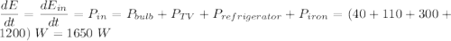 \dfrac{dE}{dt} = \dfrac{dE_{in}}{dt} = P_{in} = P_{bulb} + P_{TV} + P_{refrigerator} + P_{iron} = (40 + 110 + 300 + 1200)~W = 1650~W