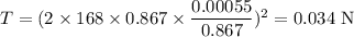 T =(2\times168\times0.867\times\dfrac{0.00055}{0.867})^2 = 0.034 \text{ N}