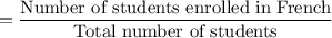 $=\frac{\text{Number of students enrolled in French}}{\text{Total number of students}}
