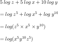 5 \: log \: z + 5 \: log \: x + 10\: log \: y  \\  \\  = log \:  {z}^{5}  + log \:  {x}^{5}  + log \:  {y}^{10}  \\  \\  = log( {z}^{5}  \times {x}^{5}   \times {y}^{10}  ) \\  \\  = log( {x}^{5}   {y}^{10}    {z}^{5}  )
