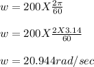 w = 200 X \frac{2\pi }{60} \\\\w = 200 X \frac{2 X 3.14}{60} \\\\w = 20.944 rad/sec