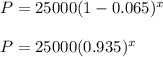 P = 25000(1 - 0.065)^x\\\\P = 25000(0.935)^x