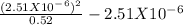 \frac{( 2.51 X 10^-^6)^2}{0.52} - 2.51 X 10^-^6